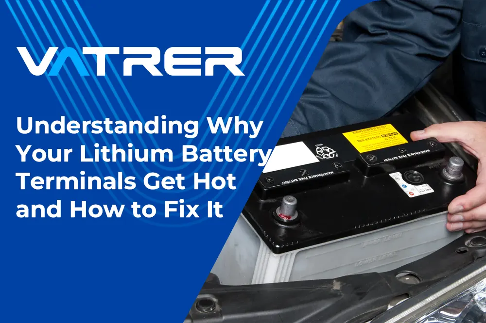 Understanding Why Your Lithium Battery Terminals Get Hot and How to Fix It